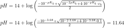 \small \small \begin{array}{lllllll} && pH=14+\log\left ( \frac{-10^{-pK_b}+\sqrt{10^{-2pK_b}+4\cdot 10^{-pK_b}\cdot c_b}}{2} \right )\\\\&& pH=14+\log\left ( \frac{-10^{-3.68}+\sqrt{10^{-2\cdot 3.68}+4\cdot 10^{-3.68}\cdot 0.1}}{2} \right )=11.64 \end{array}