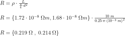\small \small \normal \begin{array}{lllll} R=\rho \cdot \frac{L}{\frac{\pi}{4}\cdot d^2}\\\\ R=\left \{ 1.72\cdot 10^{-8}\;\Omega m ,1.68\cdot 10^{-8}\;\Omega m \right \} \cdot \frac{10\;m}{0.25\cdot \pi\cdot \left ( 10^{-3}\;m \right )^2}\\\\ R=\left \{ 0.219\;\Omega\;,\;0.214\;\Omega \right \} \end{array}