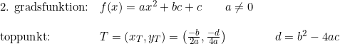\small \small \small \begin{array}{llll} \textup{2. gradsfunktion:}&f(x)=ax^2+bc+c\qquad a\neq0\\\\ \textup{toppunkt:}&T=\left ( x_T,y_T \right )=\left ( \frac{-b}{2a}, \frac{-d}{4a}\right)&&d=b^2-4ac \end{array}