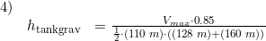 \small \small \small \begin{array}{llll} 4)\\& h_{\textup{tankgrav}}&=\frac{V_{max}\cdot 0.85}{\frac{1}{2}\cdot (110\;m)\cdot ((128\;m)+(160\;m)) } \end{array}