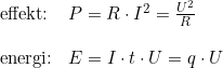 \small \small \small \begin{array}{lllll} \textup{effekt:}& P=R \cdot I^2=\frac{U^2}{R}\\\\\textup{energi:}&E=I\cdot t\cdot U=q\cdot U \end{array}