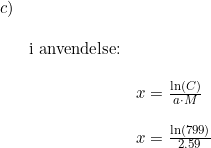 \small \small \small \begin{array}{lllll}c)\\\\&\textup{i anvendelse:}\\\\&&x=\frac{\ln(C)}{a\cdot M}\\\\&&x=\frac{\ln(799)}{2.59} \end{array}
