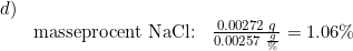 \small \small \small \begin{array}{lllll}d)\\&\textup{masseprocent NaCl:}&\frac{0.00272\; g}{0.00257\; \frac{g}{\%}}=1.06\% \end{array}