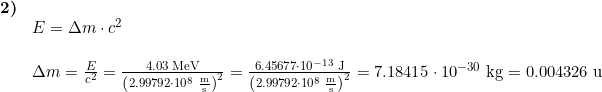 \small \small \small \small \begin{array}{llllll}\textbf{2)}\\& E=\Delta m\cdot c^2\\\\& \Delta m=\frac{E}{c^2}=\frac{4.03\;\mathrm{MeV}}{\left (2.99792\cdot 10^8\;\mathrm{\frac{m}{s}} \right )^2}=\frac{6.45677\cdot 10^{-13}\;\mathrm{J}}{\left (2.99792\cdot 10^8\;\mathrm{\frac{m}{s}} \right )^2}=7.18415\cdot 10^{-30}\;\mathrm{kg}=0.004326\;\mathrm{u} \end{array}