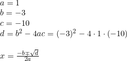 \small \small \small \small \small \begin{array}{llll} \begin{array}{lll} a=1\\b=-3 \\c=-10 \\ d=b^2-4ac=(-3)^2-4\cdot 1\cdot (-10)\\\\x=\frac{-b\mp\sqrt{d}}{2a} \end{array} \end{array}
