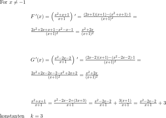 \small \small \small \small \small \begin{array}{llll} \textup{For }x\neq -1\\\\ &F{\, }'(x)=\left ( \frac{x^2+x+1}{x+1} \right ){\, }'=\frac{(2x+1)(x+1)-(x^2+x+1)\cdot 1}{(x+1)^2}=\\\\ &\frac{2x^2+2x+x+1-x^2-x-1}{(x+1)^2}=\frac{x^2+2x}{(x+1)^2}\\\\\\\\ &G{\, }'(x)=\left ( \frac{x^2-2x-2}{x+1} \right ){\, }'=\frac{(2x-2)(x+1)-(x^2-2x-2)\cdot 1}{(x+1)^2}=\\\\ &\frac{2x^2+2x-2x-2-x^2+2x+2}{(x+1)^2}=\frac{x^2+2x}{(x+1)^2}\\\\\\\\ &\frac{x^2+x+1}{x+1}=\frac{x^2-2x-2+(3x+3)}{x+1} =\frac{x^2-2x-2}{x+1}+\frac{3(x+1)}{x+1}=\frac{x^2-2x-2}{x+1}+3\\\\ \textup{konstanten} &k=3 \end{array}