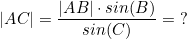 \small \small |AC| = \frac{|AB|\cdot sin(B)}{sin(C)} = \ ?