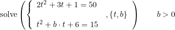 \small \text{solve}\left(\left\{\begin{array}{lll} 2t^2+3t+1=50\\ &,\left \{ t,b \right \} \\ t^2+b\cdot t+6=15 \end{array}\right. \right )\qquad b>0