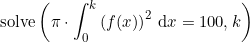 \small \textup{solve}\left ( \pi\cdot \int_{0}^{k} \left ( f(x)\right)^2\,\mathrm{d}x=100,k \right )