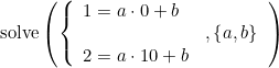 \small \textup{solve}\left(\left \{\begin{array}{lll} 1=a\cdot 0+b\\&,\left\{a,b\right\}\\2=a\cdot 10+b \end{array} \right.\right )