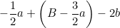 \small -\frac{1}{2}a+\left ( B-\frac{3}{2}a \right )-2b