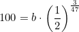 \small 100=b\cdot \left ( \frac{1}{2} \right )^{\frac{3}{47}}