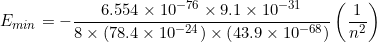 \small E_{min} = - \frac{6.554\times10^{-76}\times 9.1\times 10^{-31}}{8\times \left (78.4\times10^{-24} \right )\times \left ( 43.9\times10^{-68} \right )}\left ( \frac{1}{n^{2}} \right )