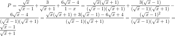 small P = frac{sqrt{x}}{sqrt{x}-1}+frac{3}{sqrt{x}+1}+frac{6sqrt{x}-4}{1-x} = frac{sqrt{x}(sqrt{x}+1)}{(sqrt{x}-1)(sqrt{x}+1)}+frac{3(sqrt{x}-1)}{(sqrt{x}-1)(sqrt{x}+1)}- frac{6sqrt{x}-4}{(sqrt{x}-1)(sqrt{x}+1)} = frac{sqrt{x}(sqrt{x}+1)+3(sqrt{x}-1)-6sqrt{x}+4}{(sqrt{x}-1)(sqrt{x}+1)}=frac{(sqrt{x}-1)^2}{(sqrt{x}-1)(sqrt{x}+1)} = frac{sqrt{x}-1}{sqrt{x}+1}
