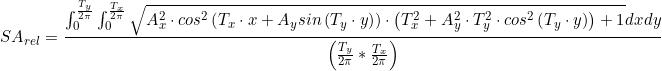 \small SA_{_{rel}}=\frac{\int_{0}^{\frac{T_{y}}{2\pi }}\int_{0}^{\frac{T_{x}}{2\pi }}\sqrt{{A_{x}^{2}}\cdot cos^{2}\left ( T_{x}\cdot x+A_{y}sin\left ( T_{y}\cdot y \right ) \right )\cdot \left ( T_{x}^{2}+A_{y}^{2}\cdot T_{y}^{2}\cdot cos^{2}\left ( T_{y}\cdot y \right ) \right )+1}dx dy}{\left ( \frac{T_{y}}{2\pi }*\frac{T_{x}}{2\pi } \right )}