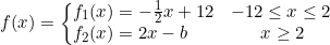 \small f(x)=\left\{\begin{array}{lll} \! \! \! f_1(x)=-\frac{1}{2}x+12&-12\leq x\leq 2\\ \! \! \! f_2(x)=2x-b&\quad \, \, \, \, x\geq 2 \end{array}\right.