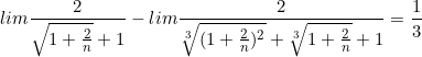 \small lim \frac{2}{\sqrt{1 + \frac{2}{n}} + 1} - lim \frac{2}{\sqrt[3]{(1 + \frac{2}{n})^{2}} + \sqrt[3]{1 + \frac{2}{n}} + 1} = \frac{1}{3}