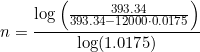 \small n=\frac{\log\left (\frac{393.34}{393.34-12000\cdot 0.0175} \right )}{ \log(1.0175)}