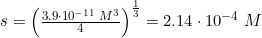 \small s=\left (\tfrac{3{.}9\cdot 10^{-11}\; M^3}{4} \right )^{\frac{1}{3}}=2{.}14\cdot 10^{-4}\; M