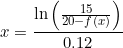 \small x=\frac{\ln\left (\frac{15}{20-f(x)} \right )}{0.12}