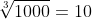 \sqrt[3]{1000} = 10