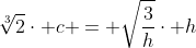 sqrt[3]{2}cdot c = sqrt{frac{3}{h}}cdot h