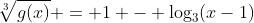 sqrt[3]{g(x)} = 1 - log_{3}(x-1)