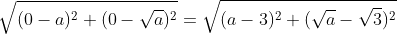 sqrt{(0-a)^2+(0-sqrt{a})^2}=sqrt{(a-3)^2+(sqrt{a}-sqrt{3})^2}