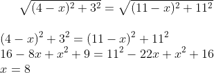 \sqrt{(4-x)^2+3^2}=\sqrt{(11-x)^2+11^2}\\ \\{(4-x)^2+3^2}={(11-x)^2+11^2}\\ 16-8x+x^2+9=11^2-22x+x^2+16\\ x=8