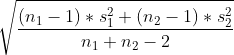 sqrt{rac{(n_{1}-1)*s_{1}^{2}+(n_{2}-1)*s_{2}^{2}}{n_{1}+n_{2}-2}}