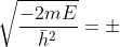 \large s=\pm \sqrt{\frac{-2mE}{\bar{h}^{2}}}=\pm (i\frac{\sqrt{2mE}}{\bar{h}})