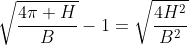 sqrt{frac{4pi H}{B}}-1=sqrt{frac{4H^2}{B^2}+1}