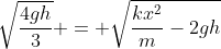 sqrt{frac{4gh}{3}} = sqrt{frac{kx^2}{m}-2gh}