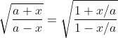 \sqrt{\frac{a+x}{a-x}}=\sqrt{\frac{1+x/a}{1-x/a}}