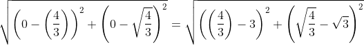 sqrt{left(0-left(frac{4}{3}
ight)
ight)^2+left(0-sqrt{frac{4}{3}}
ight)^2}=sqrt{left(left(frac{4}{3}
ight)-3
ight)^2+left(sqrt{frac{4}{3}}-sqrt{3}
ight)^2}