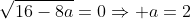 sqrt{16-8a}=0Rightarrow a=2