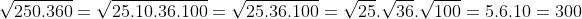 \sqrt{250.360}=\sqrt{25.10.36.100}=\sqrt{25.36.100}=\sqrt{25}.\sqrt{36}.\sqrt{100}=5.6.10=300