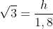 sqrt{3}=frac{h}{1,8}