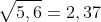 sqrt{5,6}=2,37