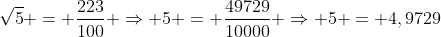 sqrt{5} = frac{223}{100} Rightarrow 5 = frac{49729}{10000} Rightarrow 5 = 4,9729