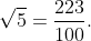 sqrt{5}=frac{223}{100}.