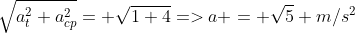 sqrt{a_{t}^{2}+a_{cp}^{2}}= sqrt{1+4}=>a = sqrt{5} m/s^{2}