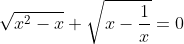 \sqrt{x^{2}-x}+\sqrt{x-\frac{1}{x}}=0