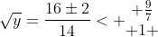 sqrt{y}=frac{16pm2}{14}< egin{matrix} frac{9}{7}\ 1 end{matrix}