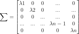 \sum = \begin{bmatrix} \lambda 1 & 0& 0& ...& 0\\ 0& \lambda 2& 0& ...& ...\\ 0& 0& ...& ...& 0\\ ...& ...& ...& \lambda n-1& 0\\ 0& & 0& 0 & \lambda n \end{bmatrix}