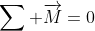 sum overrightarrow{M}=0