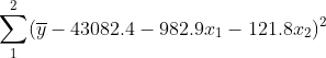 \sum_{1}^{2}(\overline{y}-43082.4-982.9x_{1}-121.8x_{2})^{^{2}}