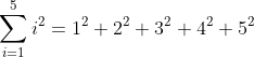 \sum_{i=1}^{5}i^{2} = 1^{2} + 2^{2} + 3^{2} + 4^{2} + 5^{2}