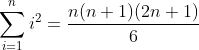 \sum_{i=1}^{n}i^2=\frac{n(n+1)(2n+1)}{6}