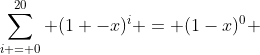 sum_{i = 0}^{20} (1 -x)^i = (1-x)^0 + (1-x)^1 + (1-x)^2 +...+ (1 -x)^{19} + (1 -x)^{20}